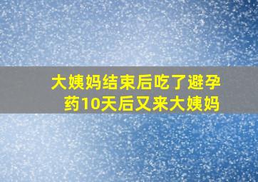 大姨妈结束后吃了避孕药10天后又来大姨妈