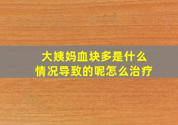 大姨妈血块多是什么情况导致的呢怎么治疗