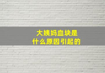 大姨妈血块是什么原因引起的