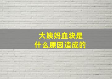 大姨妈血块是什么原因造成的