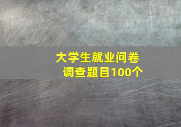 大学生就业问卷调查题目100个