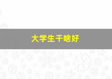 大学生干啥好