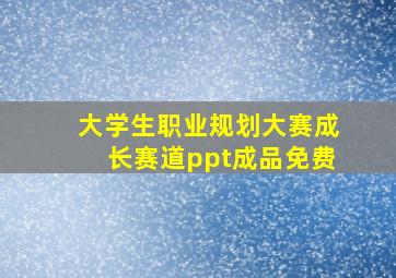 大学生职业规划大赛成长赛道ppt成品免费