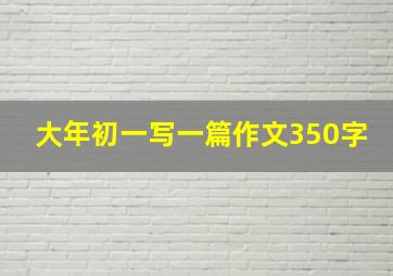 大年初一写一篇作文350字