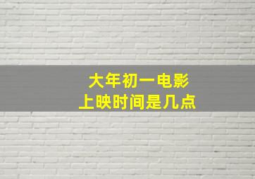 大年初一电影上映时间是几点