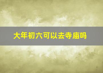 大年初六可以去寺庙吗