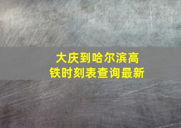 大庆到哈尔滨高铁时刻表查询最新