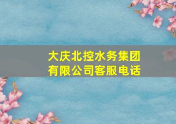 大庆北控水务集团有限公司客服电话