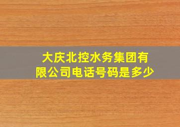 大庆北控水务集团有限公司电话号码是多少