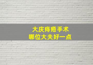 大庆痔疮手术哪位大夫好一点