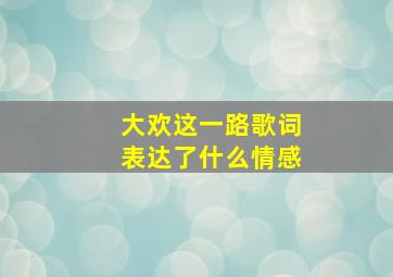 大欢这一路歌词表达了什么情感