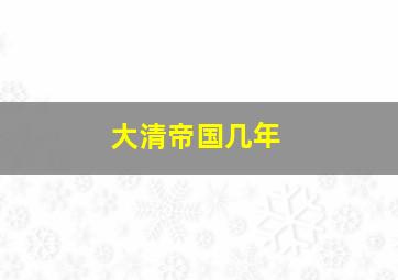 大清帝国几年