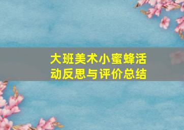 大班美术小蜜蜂活动反思与评价总结