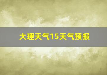 大理天气15天气预报