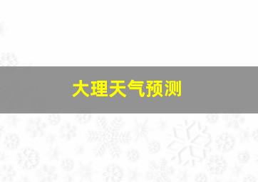 大理天气预测