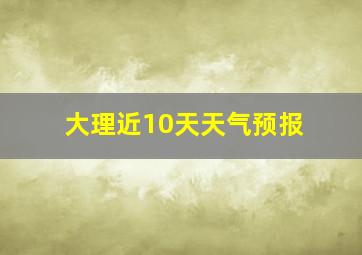 大理近10天天气预报