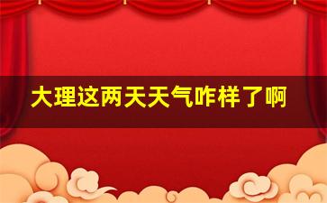 大理这两天天气咋样了啊