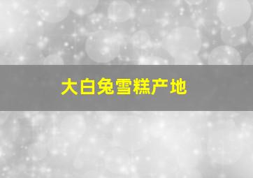 大白兔雪糕产地