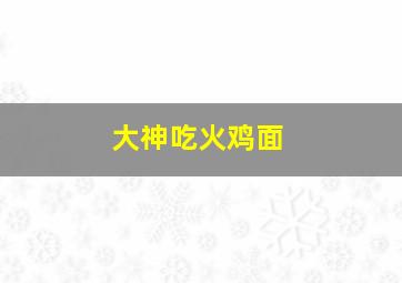 大神吃火鸡面