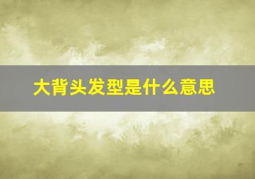 大背头发型是什么意思