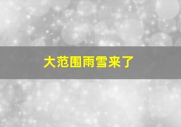 大范围雨雪来了