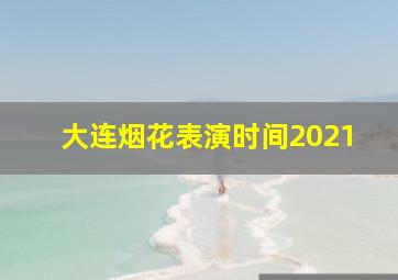 大连烟花表演时间2021