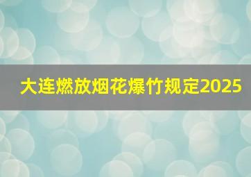 大连燃放烟花爆竹规定2025