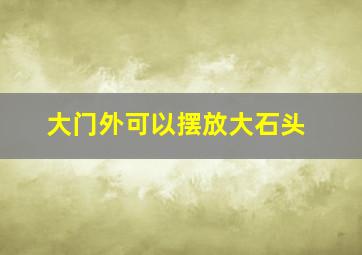 大门外可以摆放大石头