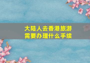 大陆人去香港旅游需要办理什么手续