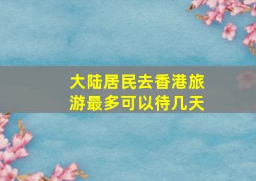 大陆居民去香港旅游最多可以待几天