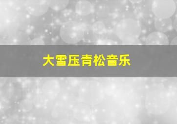 大雪压青松音乐