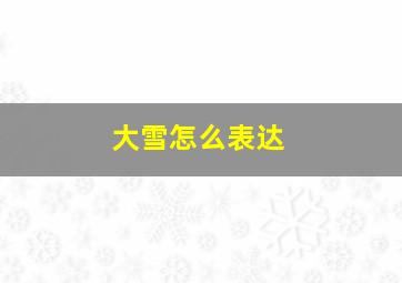 大雪怎么表达