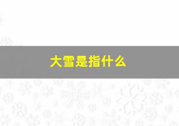 大雪是指什么