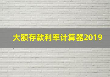 大额存款利率计算器2019