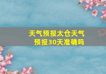 天气预报太仓天气预报30天准确吗