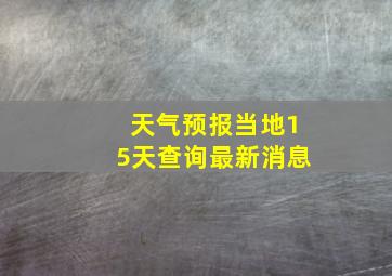 天气预报当地15天查询最新消息