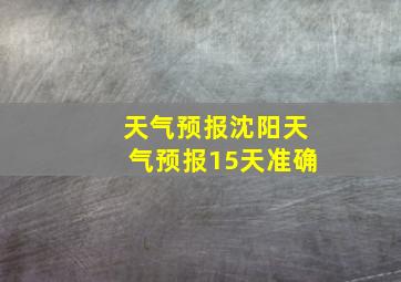 天气预报沈阳天气预报15天准确