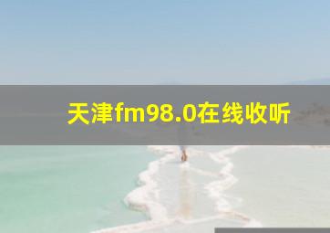 天津fm98.0在线收听