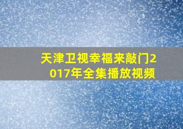 天津卫视幸福来敲门2017年全集播放视频