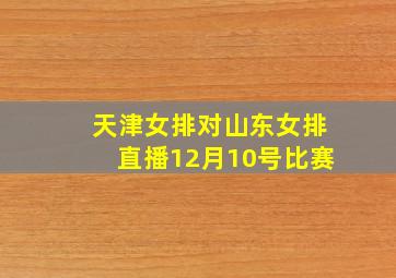 天津女排对山东女排直播12月10号比赛