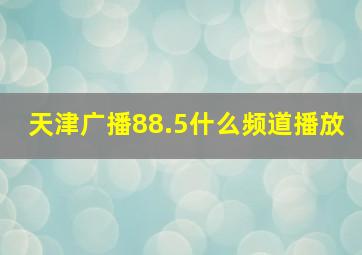 天津广播88.5什么频道播放