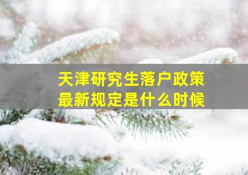 天津研究生落户政策最新规定是什么时候