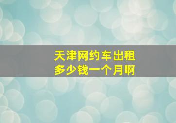 天津网约车出租多少钱一个月啊