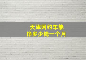 天津网约车能挣多少钱一个月