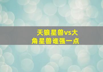 天狼星兽vs大角星兽谁强一点