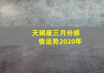 天蝎座三月份感情运势2020年