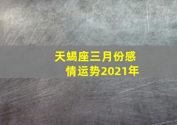 天蝎座三月份感情运势2021年