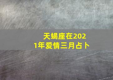 天蝎座在2021年爱情三月占卜