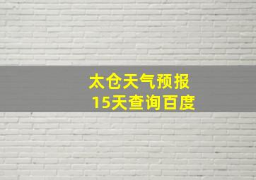 太仓天气预报15天查询百度