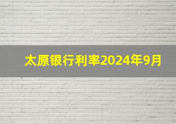 太原银行利率2024年9月